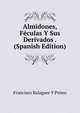 Almidones, Feculas Y Sus Derivados . (Spanish Edition), Francisco Balaguer y Primo 