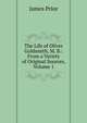 The Life of Oliver Goldsmith, M. B.: From a Variety of Original Sources, Volume 1, James Prior 