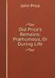 Old Price's Remains: Pr?humous, Or During Life, John Price 