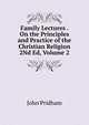 Family Lectures . On the Principles and Practice of the Christian Religion 2Nd Ed, Volume 2, John Pridham 