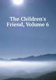 The Children's Friend, Volume 6, 