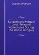 Kossuth and Magyar Land: Personal Adventures During the War in Hungary, Charles Pridham 