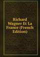 Richard Wagner Et La France (French Edition), 