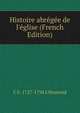 Histoire abr?g?e de l'?glise (French Edition), C F. 1727-1794 L'Homond 
