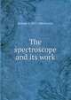 The spectroscope and its work, Richard A. 1837-1888 Proctor 