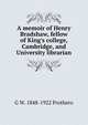 A memoir of Henry Bradshaw, fellow of King's college, Cambridge, and University librarian, Prothero, G. W. (George Walter), 1848-1922 