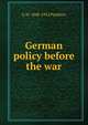 German policy before the war, Prothero, G. W. (George Walter), 1848-1922 