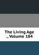 The Living Age ., Volume 184, 