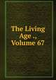 The Living Age ., Volume 67, 