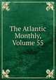 The Atlantic Monthly, Volume 55, 