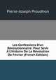 Les Confessions D'un R?volutionnaire: Pour Sevir ? L'histoire De La R?volution De F?vrier (French Edition), Pierre-Joseph Proudhon 