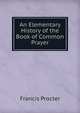 An Elementary History of the Book of Common Prayer, Francis Procter 