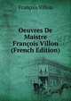Oeuvres De Maistre Francois Villon (French Edition), Francois Villon 