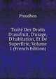 Trait? Des Droits D'usufruit, D'usage, D'habitation, Et De Superficie, Volume 1 (French Edition), Proudhon 