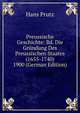 Preussische Geschichte: Bd. Die Grundung Des Preussischen Staates (1655-1740) 1900 (German Edition), Hans Prutz 
