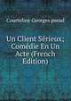 Un Client Serieux; Comedie En Un Acte (French Edition), Courteline Georges pseud 