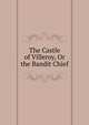 The Castle of Villeroy, Or the Bandit Chief, 