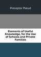 Elements of Useful Knowledge, for the Use of Schools and Private Families, Preceptor Pseud 