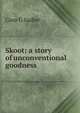 Skoot: a story of unconventional goodness, Cora G Sadler 