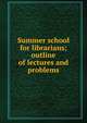 Summer school for librarians; outline of lectures and problems, 