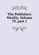 The Publishers Weekly, Volume 79, part 1, 