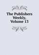 The Publishers Weekly, Volume 13, 