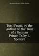 Tutti Frutti, by the Author of 'the Tour of a German Prince' Tr. by E. Spencer., Hermann Ludwig H. Puckler-Muskau 