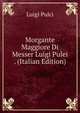 Morgante Maggiore Di Messer Luigi Pulei . (Italian Edition), Luigi Pulci 