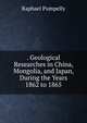 . Geological Researches in China, Mongolia, and Japan, During the Years 1862 to 1865, Raphael Pumpelly 