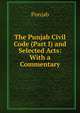 The Punjab Civil Code (Part I) and Selected Acts: With a Commentary, Punjab 