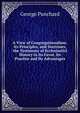 A View of Congregationalism: Its Principles, and Doctrines, the Testimony of Ecclesiasticl History in Its Favor, Its Practice and Its Advantages, George Punchard 