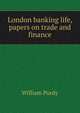 London banking life, papers on trade and finance, William Purdy 