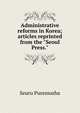 Administrative reforms in Korea; articles reprinted from the "Seoul Press.", Seuru Puressusha 