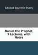 Daniel the Prophet, 9 Lectures, with Notes, Edward Bouverie Pusey 