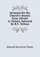 Sermons for the Church's Season from Advent to Trinity, Selected By R.F. Wilson., Pusey, E. B. 