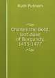 Charles the Bold, last duke of Burgundy, 1433-1477, Ruth Putnam 
