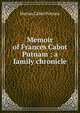 Memoir of Frances Cabot Putnam ; a family chronicle, Marian Cabot Putnam 