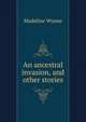 An ancestral invasion, and other stories, Madeline Wynne 