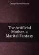 The Artificial Mother. a Marital Fantasy, Putnam, George Haven, 1844-1930 