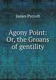 Agony Point: Or, the Groans of gentility., James Pycroft 