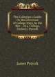 The Collegian's Guide: Or, Recollections of College Days, by the Rev. , M.a. College, Oxford J. Pycroft., James Pycroft 