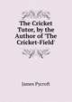 The Cricket Tutor, by the Author of 'The Cricket-Field'., James Pycroft 