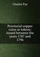 Provincial copper coins or tokens: issued between the years 1787 and 1796, Charles Pye 