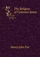 The Religion of Common Sense, Henry John Pye 