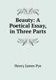 Beauty: A Poetical Essay, in Three Parts, Henry James Pye 