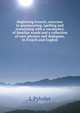 Beginning French; exercises in pronouncing, spelling and translating with a vocabulary of familiar words and a collection of easy phrases and dialogues, in French and English, L Pylodet 