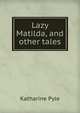 Lazy Matilda, and other tales, Katharine Pyle 