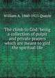 The climb to God: being a collection of pulpit and private prayers which are meant to gird the spiritual life, William A. 1860-1925 Quayle 