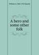 A hero and some other folk, William A. 1860-1925 Quayle 