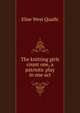 The knitting girls count one, a patriotic play in one act, Elise West Quaife 